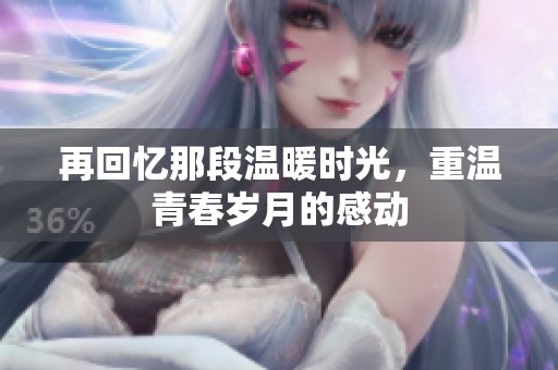 再回忆那段温暖时光，重温青春岁月的感动