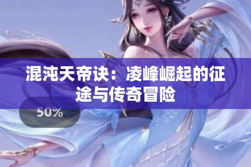 混沌天帝诀：凌峰崛起的征途与传奇冒险
