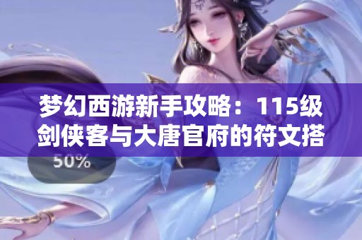 梦幻西游新手攻略：115级剑侠客与大唐官府的符文搭配技巧