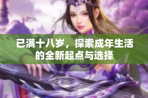 已满十八岁，探索成年生活的全新起点与选择