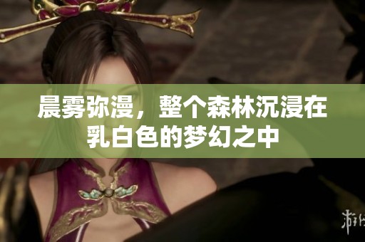 晨雾弥漫，整个森林沉浸在乳白色的梦幻之中