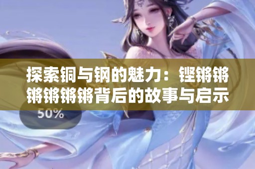 探索铜与钢的魅力：铿锵锵锵锵锵锵背后的故事与启示