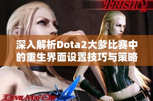 深入解析Dota2大爹比赛中的重生界面设置技巧与策略