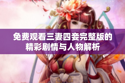 免费观看三妻四妾完整版的精彩剧情与人物解析