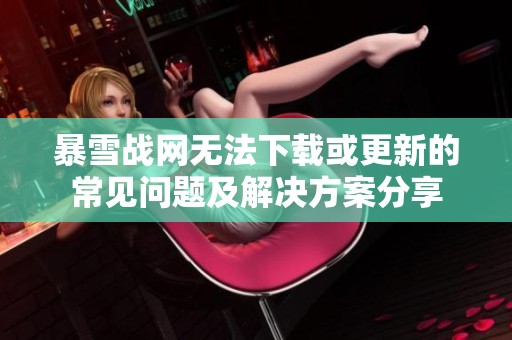 暴雪战网无法下载或更新的常见问题及解决方案分享