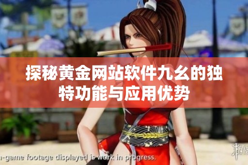 探秘黄金网站软件九幺的独特功能与应用优势