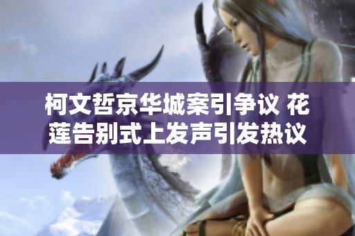 柯文哲京华城案引争议 花莲告别式上发声引发热议