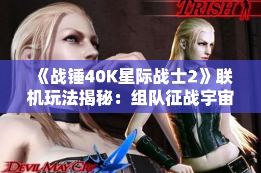 《战锤40K星际战士2》联机玩法揭秘：组队征战宇宙的全新体验