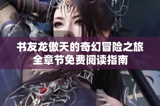 书友龙傲天的奇幻冒险之旅全章节免费阅读指南