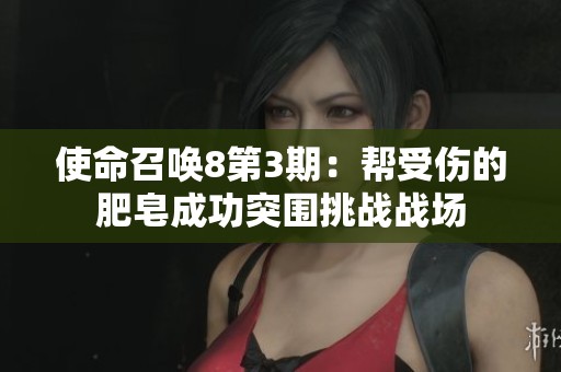 使命召唤8第3期：帮受伤的肥皂成功突围挑战战场