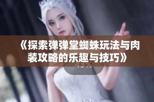 《探索弹弹堂蜘蛛玩法与肉装攻略的乐趣与技巧》
