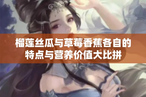 榴莲丝瓜与草莓香蕉各自的特点与营养价值大比拼