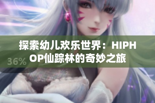 探索幼儿欢乐世界：HIPHOP仙踪林的奇妙之旅