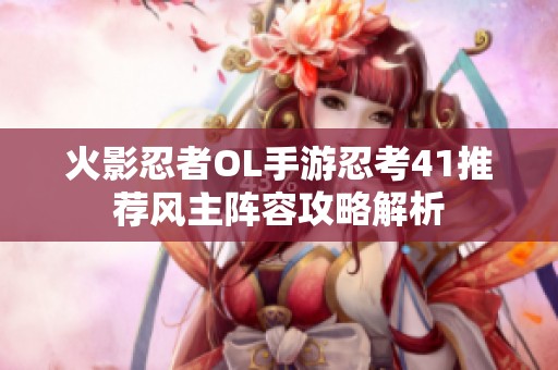火影忍者OL手游忍考41推荐风主阵容攻略解析