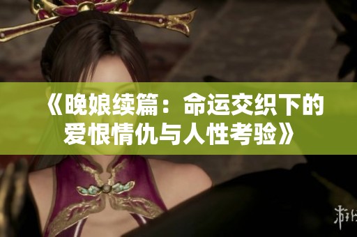 《晚娘续篇：命运交织下的爱恨情仇与人性考验》