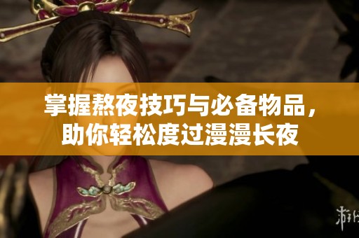 掌握熬夜技巧与必备物品，助你轻松度过漫漫长夜