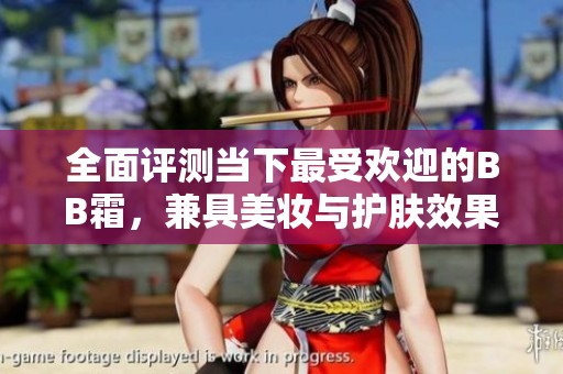 全面评测当下最受欢迎的BB霜，兼具美妆与护肤效果
