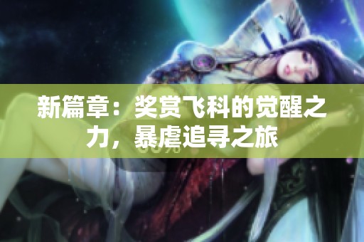 新篇章：奖赏飞科的觉醒之力，暴虐追寻之旅