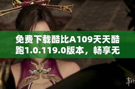 免费下载酷比A109天天酷跑1.0.119.0版本，畅享无尽乐趣