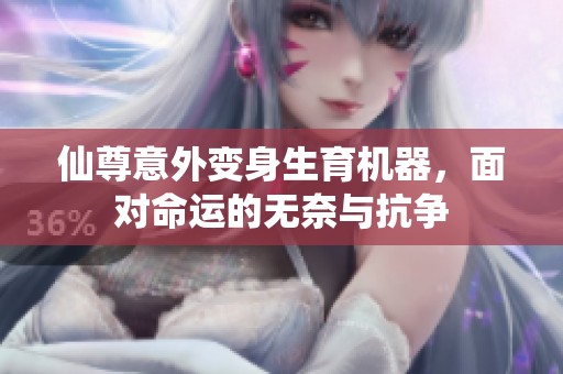 仙尊意外变身生育机器，面对命运的无奈与抗争