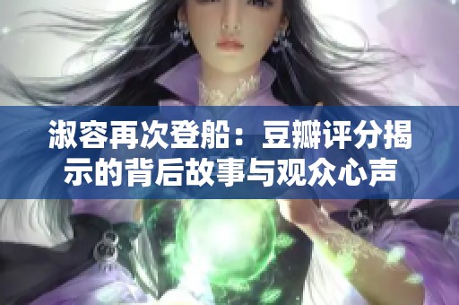 淑容再次登船：豆瓣评分揭示的背后故事与观众心声