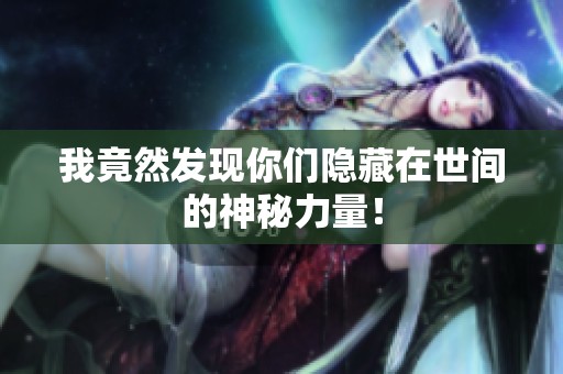 我竟然发现你们隐藏在世间的神秘力量！