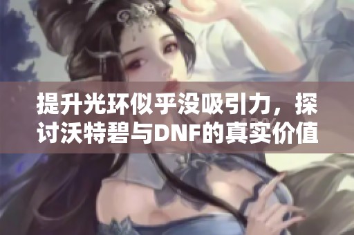 提升光环似乎没吸引力，探讨沃特碧与DNF的真实价值