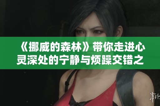《挪威的森林》带你走进心灵深处的宁静与烦躁交错之旅