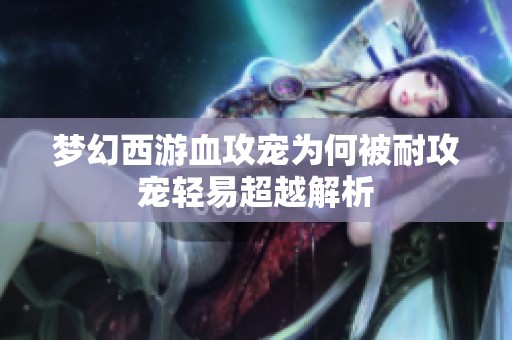 梦幻西游血攻宠为何被耐攻宠轻易超越解析