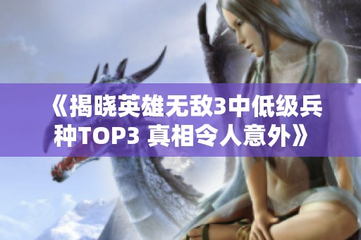 《揭晓英雄无敌3中低级兵种TOP3 真相令人意外》