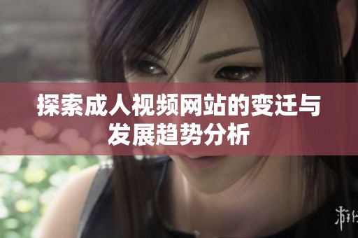 探索成人视频网站的变迁与发展趋势分析