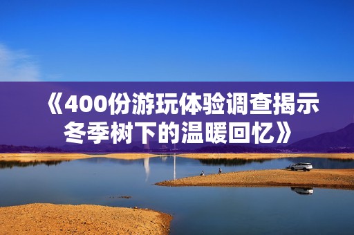 《400份游玩体验调查揭示冬季树下的温暖回忆》