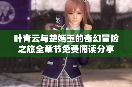 叶青云与楚嫣玉的奇幻冒险之旅全章节免费阅读分享