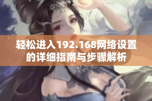 轻松进入192.168网络设置的详细指南与步骤解析