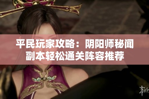 平民玩家攻略：阴阳师秘闻副本轻松通关阵容推荐