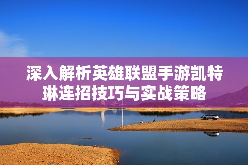 深入解析英雄联盟手游凯特琳连招技巧与实战策略