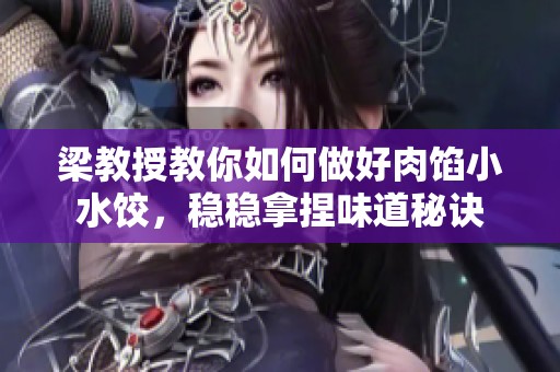 梁教授教你如何做好肉馅小水饺，稳稳拿捏味道秘诀