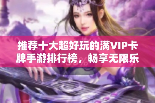 推荐十大超好玩的满VIP卡牌手游排行榜，畅享无限乐趣
