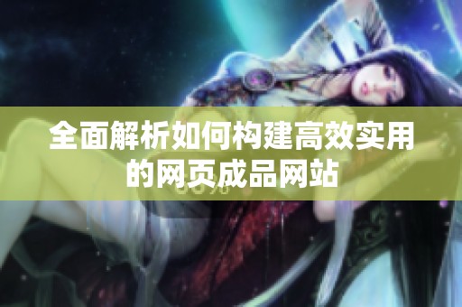 全面解析如何构建高效实用的网页成品网站