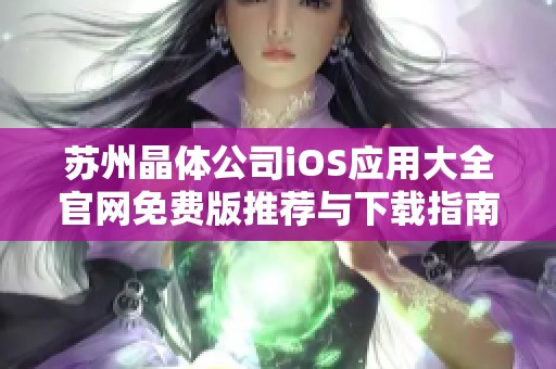 苏州晶体公司iOS应用大全官网免费版推荐与下载指南