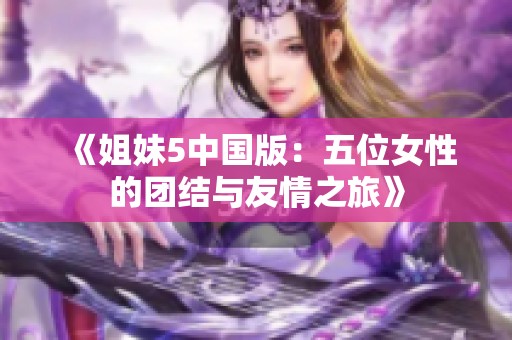 《姐妹5中国版：五位女性的团结与友情之旅》