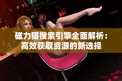 磁力猫搜索引擎全面解析：高效获取资源的新选择