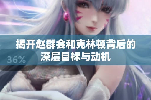 揭开赵群会和克林顿背后的深层目标与动机