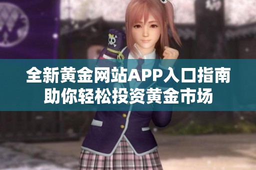 全新黄金网站APP入口指南助你轻松投资黄金市场