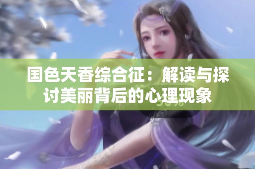 国色天香综合征：解读与探讨美丽背后的心理现象