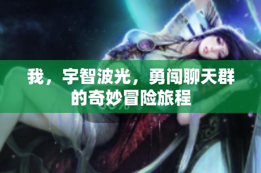 我，宇智波光，勇闯聊天群的奇妙冒险旅程