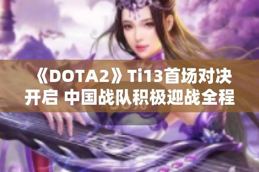 《DOTA2》Ti13首场对决开启 中国战队积极迎战全程火力全开