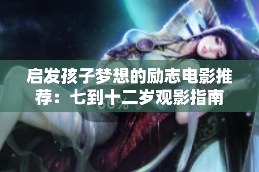 启发孩子梦想的励志电影推荐：七到十二岁观影指南