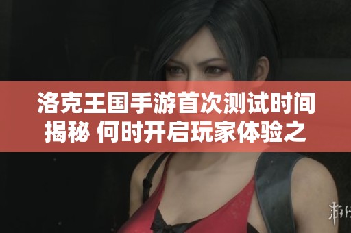 洛克王国手游首次测试时间揭秘 何时开启玩家体验之旅
