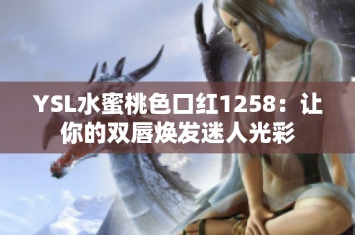 YSL水蜜桃色口红1258：让你的双唇焕发迷人光彩